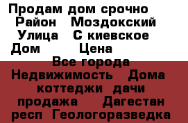 Продам дом срочно!!! › Район ­ Моздокский › Улица ­ С.киевское  › Дом ­ 22 › Цена ­ 650 000 - Все города Недвижимость » Дома, коттеджи, дачи продажа   . Дагестан респ.,Геологоразведка п.